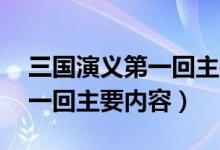 三国演义第一回主要内容50字（三国演义第一回主要内容）