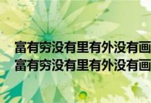 富有穷没有里有外没有画有字没有鸟有鱼有鸟没有打一字（富有穷没有里有外没有画有字没有）