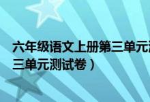 六年级语文上册第三单元测试卷苏教版（六年级语文上册第三单元测试卷）