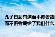 孔子曰恶有满而不覆者哉的感叹给了我们什么启示（恶有满而不覆者哉给了我们什么启示）