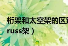 桁架和太空架的区别（桁架和太空架的区别 truss架）