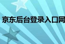 京东后台登录入口网址（京东后台登录入口）