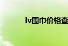 lv围巾价格查询（lv围巾价格）