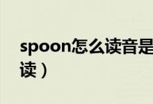 spoon怎么读音是什么怎么读（spoon怎么读）