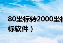 80坐标转2000坐标教程（80坐标转2000坐标软件）