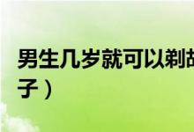 男生几岁就可以剃胡子了（男生几岁可以剃胡子）