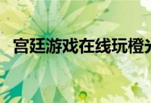 宫廷游戏在线玩橙光（宫廷游戏嫔妃橙光）