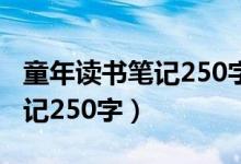 童年读书笔记250字左右怎么写（童年读书笔记250字）