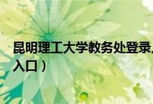 昆明理工大学教务处登录入口（昆明理工大学教务管理系统入口）