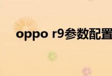 oppo r9参数配置详细（oppo r9参数）