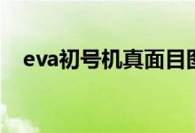 eva初号机真面目图（eva初号机真面目）