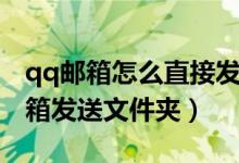 qq邮箱怎么直接发送文件夹（如何让用qq邮箱发送文件夹）