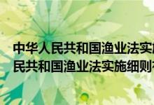 中华人民共和国渔业法实施细则有没有废除渔业税（中华人民共和国渔业法实施细则有没有废除）