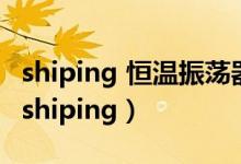 shiping 恒温振荡器（晚上我跟姐睡觉忍不住shiping）