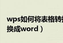 wps如何将表格转换成word（如何将表格转换成word）