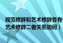 规范修辞和艺术修辞各有什么特点（什么是规范修辞什么是艺术修辞二者关系如何）