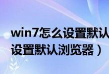 win7怎么设置默认浏览器改不了（win7怎么设置默认浏览器）