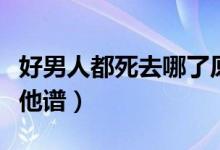 好男人都死去哪了原曲（好男人都死哪去了吉他谱）