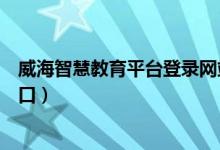 威海智慧教育平台登录网站（威海智慧教育平台学生登录入口）