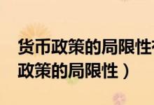 货币政策的局限性有哪些?请加以说明（货币政策的局限性）