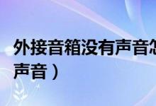 外接音箱没有声音怎么办视频（外接音箱没有声音）