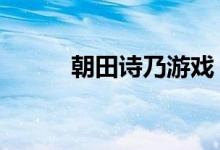 朝田诗乃游戏（朝田诗乃h本子）