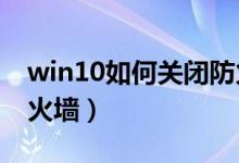 win10如何关闭防火墙?（win10如何关闭防火墙）