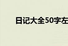 日记大全50字左右（日记大全50字）