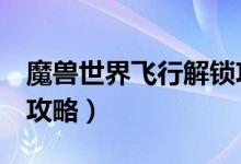 魔兽世界飞行解锁攻略8（魔兽世界飞行解锁攻略）