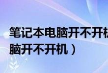 笔记本电脑开不开机而且还一直响（笔记本电脑开不开机）