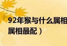 92年猴与什么属相相配（92年属猴的和什么属相最配）