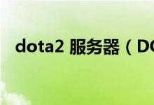 dota2 服务器（DOTA2服务器选择技巧）