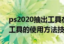 ps2020抽出工具在哪里（Photoshop抽出工具的使用方法技巧）