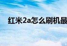 红米2a怎么刷机最好（红米2a怎么刷机）