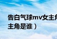 告白气球mv女主角是谁啊（告白气球mv女主角是谁）