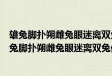 雄兔脚扑朔雌兔眼迷离双兔傍地走安能辨我是雄雌拼音（雄兔脚扑朔雌兔眼迷离双兔傍地走安能辨我是雄雌）