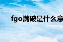 fgo满破是什么意思（fgo是什么意思）