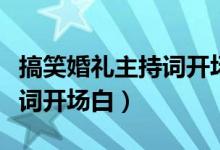 搞笑婚礼主持词开场白怎么说（搞笑婚礼主持词开场白）