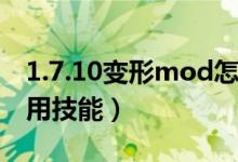 1.7.10变形mod怎么用技能（变形mod怎么用技能）