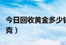 今日回收黄金多少钱一克（回收黄金多少钱一克）