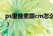 ps里像素跟cm怎么换算（ps像素和厘米换算）