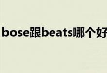 bose跟beats哪个好（bose和beats哪个好）