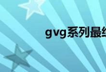 gvg系列最经典（gvg系列）