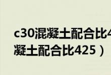 c30混凝土配合比425水泥和实强度（c30混凝土配合比425）