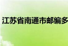 江苏省南通市邮编多少（江苏省南通市邮编）