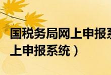 国税务局网上申报系统登录入口（国税务局网上申报系统）