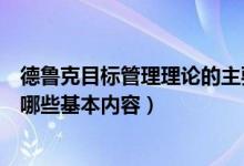 德鲁克目标管理理论的主要思想（德鲁克的目标管理理论有哪些基本内容）