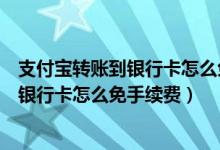 支付宝转账到银行卡怎么免手续费如何操作（支付宝转账到银行卡怎么免手续费）