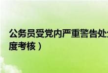 公务员受党内严重警告处分年度考核（党内严重警告处分年度考核）