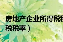 房地产企业所得税税率标准（房地产企业所得税税率）